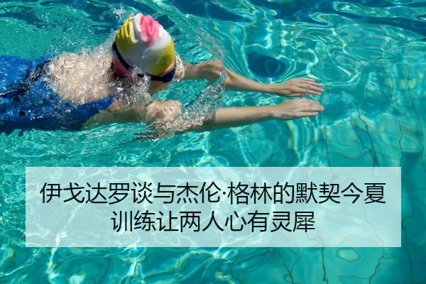 伊戈达罗谈与杰伦·格林的默契今夏训练让两人心有灵犀